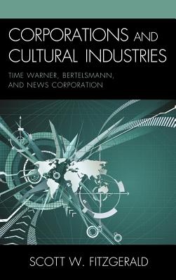 Corporations and Cultural Industries: Time Warner, Bertelsmann, and News Corporation - Fitzgerald, Scott Warren