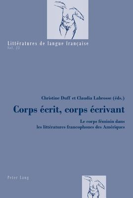 Corps crit, corps crivant: Le corps fminin dans les littratures francophones des Amriques - Mayaux, Catherine, and Duff, Christine K (Editor), and Labrosse, Claudia (Editor)