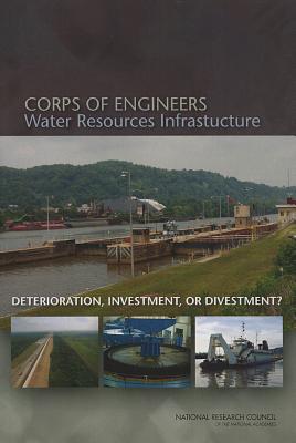 Corps of Engineers Water Resources Infrastructure: Deterioration, Investment, or Divestment? - Committee on U.S. Army Corps of Engineers Water Resources Science, Engineering, and Planning, and Water Science and...