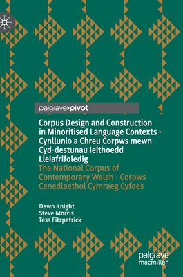 Corpus Design and Construction in Minoritised Language Contexts - Cynllunio a Chreu Corpws Mewn Cyd-Destunau Ieithoedd Lleiafrifoledig: The National Corpus of Contemporary Welsh - Corpws Cenedlaethol Cymraeg Cyfoes - Knight, Dawn, and Morris, Steve, and Fitzpatrick, Tess