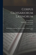 Corpus Glossariorum Latinorum: Placidus Liber Glossarum. Glossaria Reliqua / Edidit Georgius Goetz