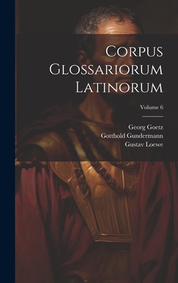 Corpus Glossariorum Latinorum; Volume 6 - Lindsay, Wallace Martin, and Heraeus, Wilhelm, and Goetz, Georg