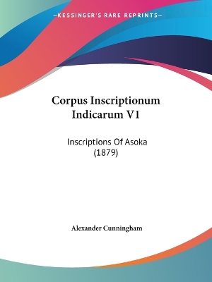 Corpus Inscriptionum Indicarum V1: Inscriptions Of Asoka (1879) - Cunningham, Alexander