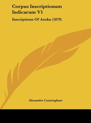 Corpus Inscriptionum Indicarum V1: Inscriptions of Asoka (1879) - Cunningham, Alexander