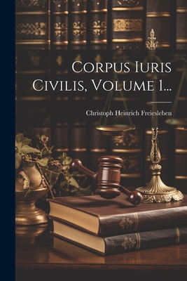 Corpus Iuris Civilis, Volume 1... - Freiesleben, Christoph Heinrich