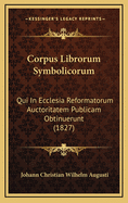 Corpus Librorum Symbolicorum: Qui in Ecclesia Reformatorum Auctoritatem Publicam Obtinuerunt (1827)