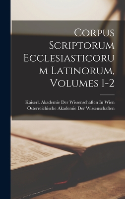 Corpus Scriptorum Ecclesiasticorum Latinorum, Volumes 1-2 - ?sterreichische Akademie Der Wissenscha (Creator), and Kaiserl Akademie Der Wissenschaften in (Creator)