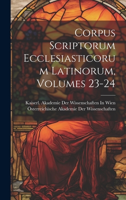 Corpus Scriptorum Ecclesiasticorum Latinorum, Volumes 23-24 - ?sterreichische Akademie Der Wissenscha (Creator), and Kaiserl Akademie Der Wissenschaften in (Creator)