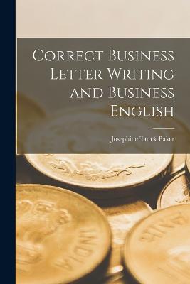 Correct Business Letter Writing and Business English - Baker, Josephine Turck