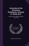 Correction of the Erroneous Statements, of Henry H. Smith, M.D.: Published in the Medical Examiner, Jan'y, 1855