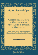 Correggio: A Tragedy, by Oehlenschlager, And, Sappho: A Tragedy, by Grillparzer: With a Sketch of the Autobiography of Oehlenschlager; Translated from the German (Classic Reprint)