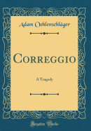 Correggio: A Tragedy (Classic Reprint)