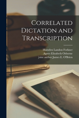 Correlated Dictation and Transcription - Forkner, Hamden Landon 1897-, and Osborne, Agnes Elizabeth 1901- Joint (Creator), and O'Brien, James E Joint Author (Creator)