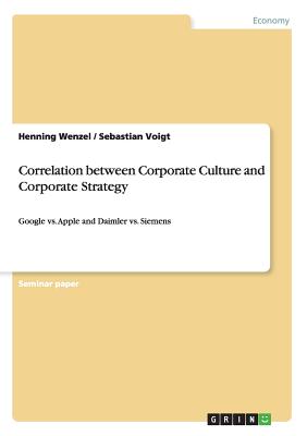 Correlation between Corporate Culture and Corporate Strategy: Google vs. Apple and Daimler vs. Siemens - Wenzel, Henning, and Voigt, Sebastian