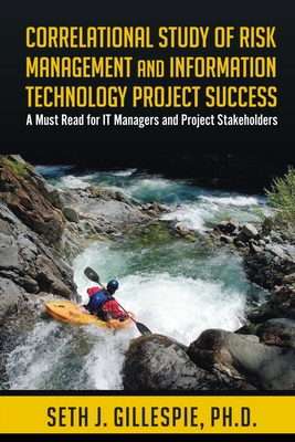 Correlational Study of Risk Management and Information Technology Project Success: A Must Read for IT Managers and Project Stakeholders - Gillespie Ph D, Seth J