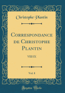 Correspondance de Christophe Plantin, Vol. 8: VIII IX (Classic Reprint)