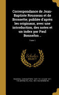 Correspondance de Jean-Baptiste Rousseau Et de Brossette; Publiee D'Apres Les Originaux, Avec Une Introduction, Des Notes Et Un Index Par Paul Bonnefon ..; Tome 1