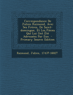 Correspondance De Julien Raimond, Avec Ses Fr?res, De Saint-domingue, Et Les Pi?ces Qui Lui Ont ?t? Adress?es Par Eux.