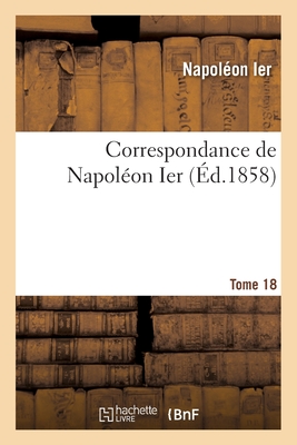 Correspondance de Napolon Ier. Tome 18 - Napolon Ier