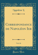 Correspondance de Napolon Ier, Vol. 26 (Classic Reprint)