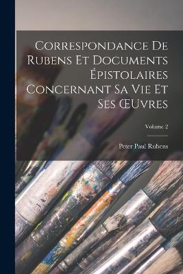 Correspondance De Rubens Et Documents pistolaires Concernant Sa Vie Et Ses OEuvres; Volume 2 - Rubens, Peter Paul