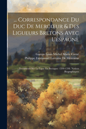 ... Correspondance Du Duc de Mercoeur & Des Ligueurs Bretons Avec L'Espagne: Documents Sur La Ligue En Bretagne: 1594-1598. Notices Biographiques