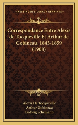 Correspondance Entre Alexis de Tocqueville Et Arthur de Gobineau, 1843-1859 (1908) - de Tocqueville, Alexis, and Gobineau, Arthur, and Schemann, Ludwig