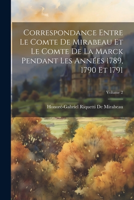 Correspondance Entre Le Comte De Mirabeau Et Le Comte De La Marck Pendant Les Annes 1789, 1790 Et 1791; Volume 2 - de Mirabeau, Honor-Gabriel Riquetti