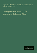 Correspondance entre S. E. le gouverneur de Buenos-Aires