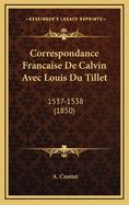 Correspondance Francaise de Calvin Avec Louis Du Tillet: 1537-1538 (1850)