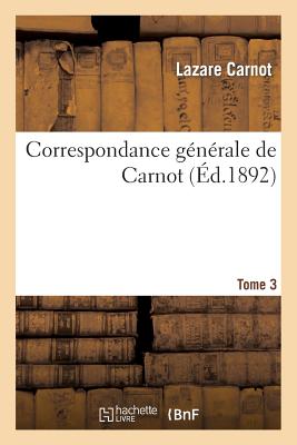 Correspondance G?n?rale de Carnot Tome 3: Publ. Avec Des Notes Historiques Et Biographiques - Carnot, Lazare