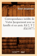 Correspondance In?dite de Victor Jacquemont Avec Sa Famille Et Ses Amis. Ed 2, T 2 (?d.1877)