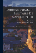 Correspondance Militaire De Napolon Ier: Extraite De La Correspondance Gnrale, Volume 4...