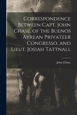 Correspondence Between Capt. John Chase, of the Buenos Ayrean Privateer Congresso, and Lieut. Josiah Tattnall - [Chase, John