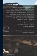 Correspondence Between the Provincial Government, Messr. Schreiber & Burpee, Contractors for Building the Prince Edward Island Railway and Thomas Swinyard, Esquire, the Superintendent Acting for the Government of the Dominion of Canada [microform]: ...