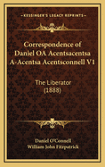 Correspondence of Daniel OA Acentsacentsa A-Acentsa Acentsconnell V1: The Liberator (1888)