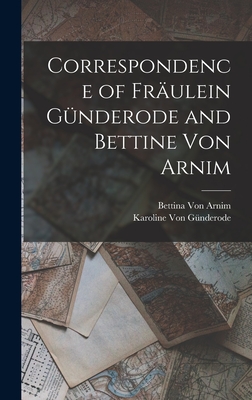 Correspondence of Frulein Gnderode and Bettine Von Arnim - Von Arnim, Bettina, and Von Gnderode, Karoline