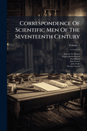 Correspondence Of Scientific Men Of The Seventeenth Century