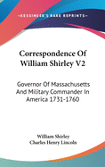 Correspondence Of William Shirley V2: Governor Of Massachusetts And Military Commander In America 1731-1760