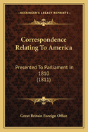 Correspondence Relating to America: Presented to Parliament in 1810 (1811)