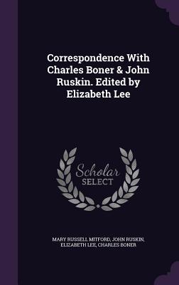 Correspondence With Charles Boner & John Ruskin. Edited by Elizabeth Lee - Mitford, Mary Russell, and Ruskin, John, and Lee, Elizabeth, M.D