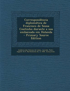 Correspondencia Diplomatica de Francisco de Sousa Coutinho Durante a Sua Embaixada Em Holanda - de Lisboa, Academia Das Ci?ncias, and Azevedo, Pedro Augusto de S Bartholo (Creator), and Prestage, Edgar