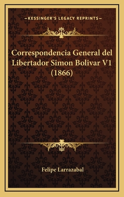 Correspondencia General del Libertador Simon Bolivar V1 (1866) - Larrazabal, Felipe