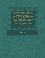 Correspondencia Official Das Provincias Do Brazil Durante a Legislatura Das Cortes Constituintes de Portugal Nos Annos de 1821-1822, Precedida Das Car - Pedro