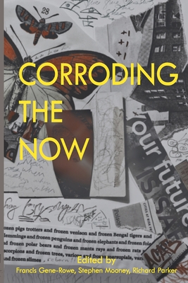 Corroding the Now: Poetry + Sciencesf - Gene Rowe, Francis (Editor), and Mooney, Stephen (Editor), and Parker, Richard (Editor)