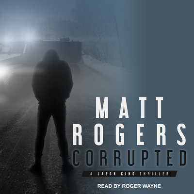 Corrupted: A Jason King Thriller - Rogers, Matt, and Wayne, Roger (Narrator)