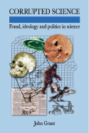 Corrupted Science: Fraud, Ideology and Politics in Science - Grant, John