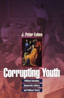 Corrupting Youth: Political Education, Democratic Culture, and Political Theory - Euben, J Peter