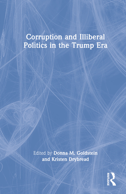 Corruption and Illiberal Politics in the Trump Era - Goldstein, Donna M (Editor), and Drybread, Kristen (Editor)