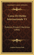 Corso Di Diritto Internazionale V1: Pubblico, Privato E Marittimo (1866)